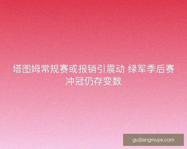 塔图姆常规赛或报销引震动 绿军季后赛冲冠仍存变数
