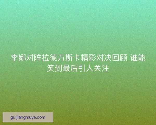 李娜对阵拉德万斯卡精彩对决回顾 谁能笑到最后引人关注