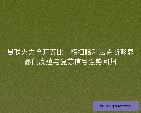 曼联火力全开五比一横扫哈利法克斯彰显豪门底蕴与复苏信号强势回归