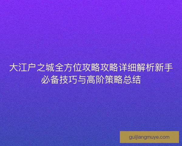 大江户之城全方位攻略攻略详细解析新手必备技巧与高阶策略总结