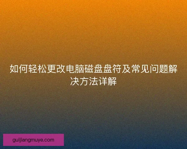 如何轻松更改电脑磁盘盘符及常见问题解决方法详解