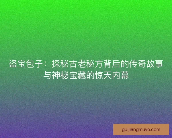 盗宝包子：探秘古老秘方背后的传奇故事与神秘宝藏的惊天内幕