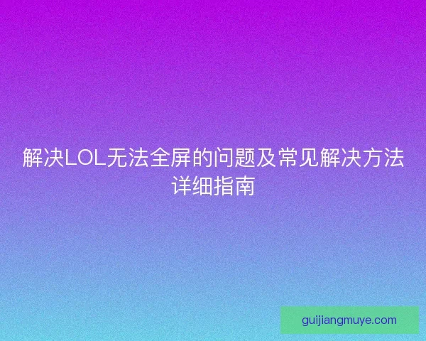 解决LOL无法全屏的问题及常见解决方法详细指南
