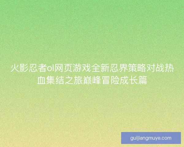 火影忍者ol网页游戏全新忍界策略对战热血集结之旅巅峰冒险成长篇