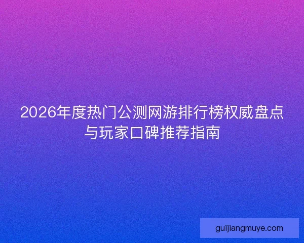 2026年度热门公测网游排行榜权威盘点与玩家口碑推荐指南