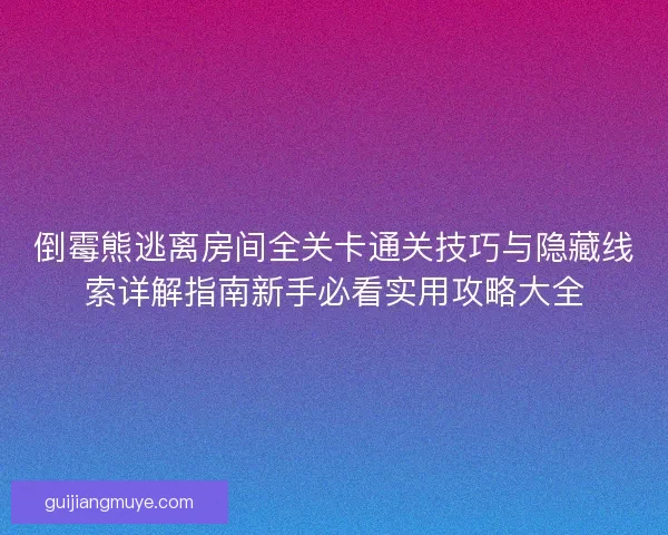 倒霉熊逃离房间全关卡通关技巧与隐藏线索详解指南新手必看实用攻略大全
