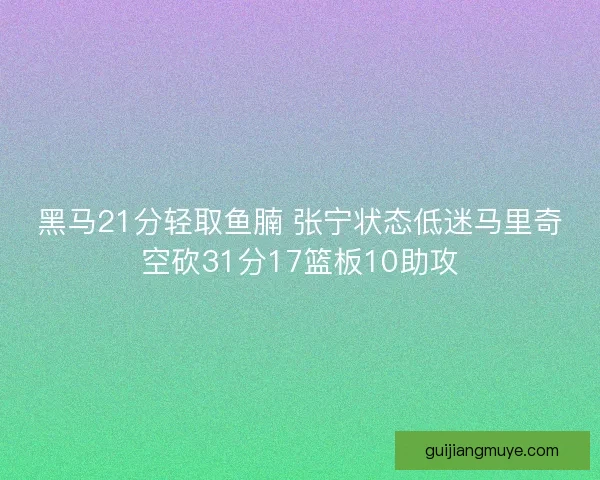 黑马21分轻取鱼腩 张宁状态低迷马里奇空砍31分17篮板10助攻