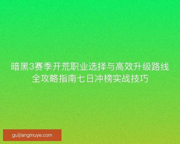 暗黑3赛季开荒职业选择与高效升级路线全攻略指南七日冲榜实战技巧