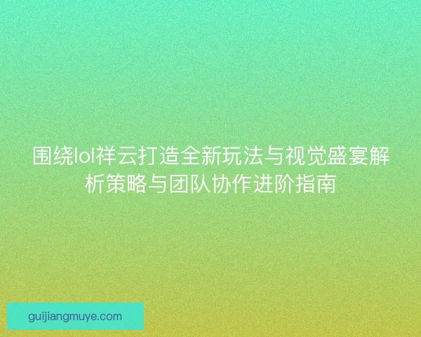 围绕lol祥云打造全新玩法与视觉盛宴解析策略与团队协作进阶指南
