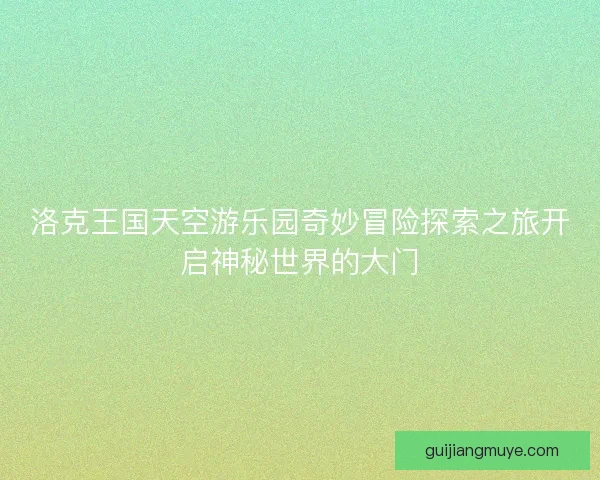 洛克王国天空游乐园奇妙冒险探索之旅开启神秘世界的大门