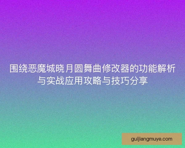 围绕恶魔城晓月圆舞曲修改器的功能解析与实战应用攻略与技巧分享