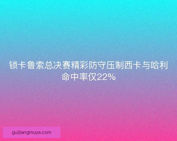 锁卡鲁索总决赛精彩防守压制西卡与哈利命中率仅22%