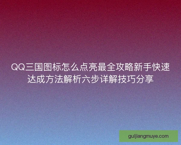QQ三国图标怎么点亮最全攻略新手快速达成方法解析六步详解技巧分享