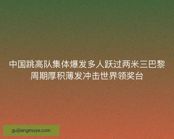 中国跳高队集体爆发多人跃过两米三巴黎周期厚积薄发冲击世界领奖台