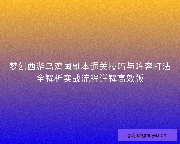 梦幻西游乌鸡国副本通关技巧与阵容打法全解析实战流程详解高效版